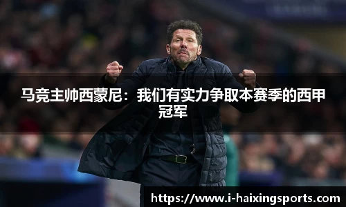 马竞主帅西蒙尼：我们有实力争取本赛季的西甲冠军