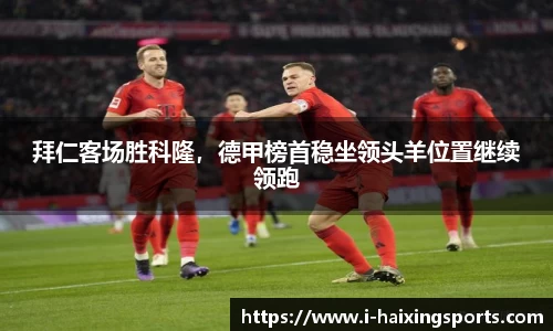 拜仁客场胜科隆，德甲榜首稳坐领头羊位置继续领跑