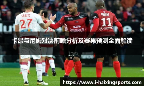 卡昂与尼姆对决前瞻分析及赛果预测全面解读