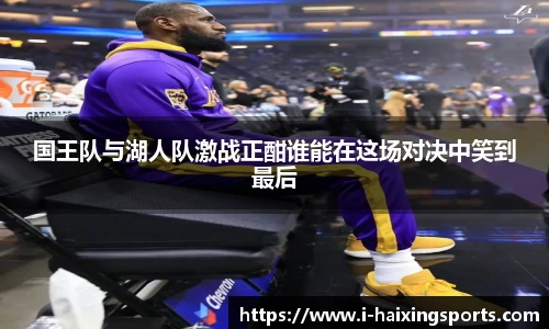 国王队与湖人队激战正酣谁能在这场对决中笑到最后