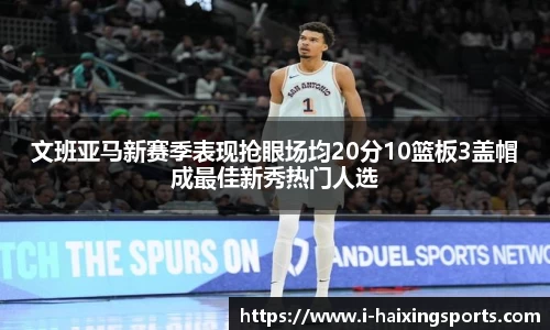 文班亚马新赛季表现抢眼场均20分10篮板3盖帽成最佳新秀热门人选