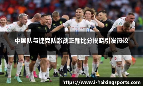 中国队与捷克队激战正酣比分揭晓引发热议