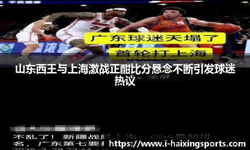 山东西王与上海激战正酣比分悬念不断引发球迷热议