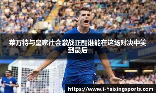 菜万特与皇家社会激战正酣谁能在这场对决中笑到最后