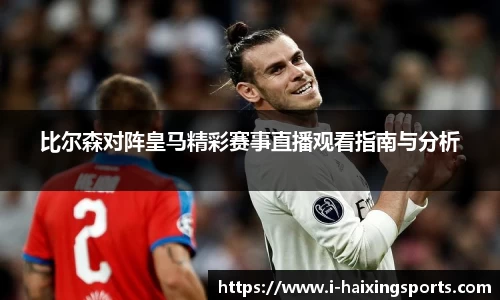 比尔森对阵皇马精彩赛事直播观看指南与分析