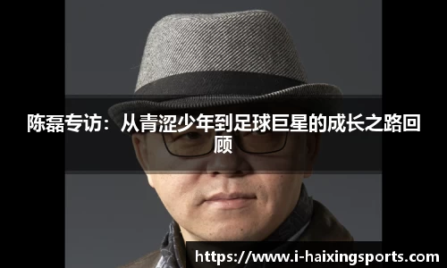 陈磊专访：从青涩少年到足球巨星的成长之路回顾