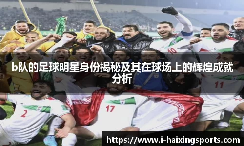 b队的足球明星身份揭秘及其在球场上的辉煌成就分析
