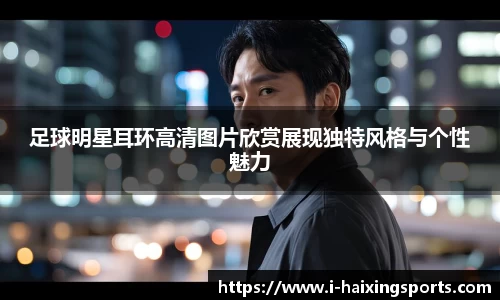 足球明星耳环高清图片欣赏展现独特风格与个性魅力