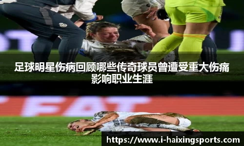 足球明星伤病回顾哪些传奇球员曾遭受重大伤痛影响职业生涯