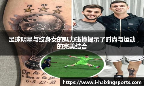 足球明星与纹身女的魅力碰撞揭示了时尚与运动的完美结合