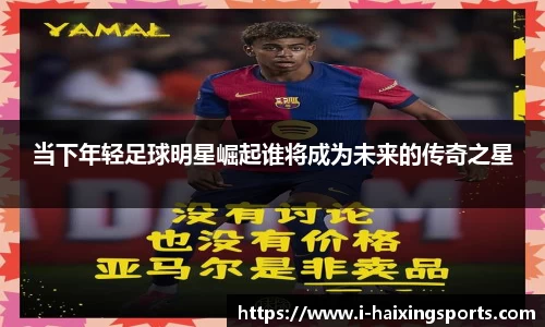 当下年轻足球明星崛起谁将成为未来的传奇之星